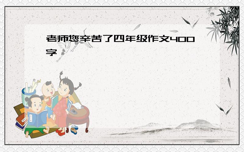 老师您辛苦了四年级作文400字