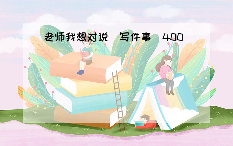 老师我想对说(写件事)400