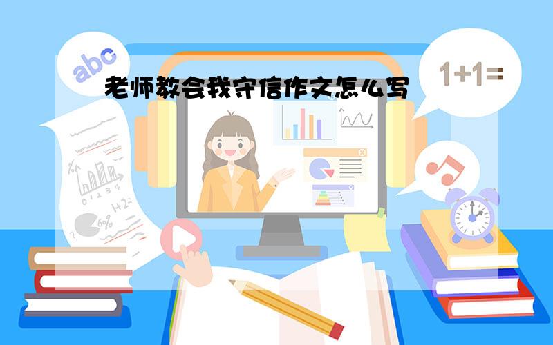 老师教会我守信作文怎么写