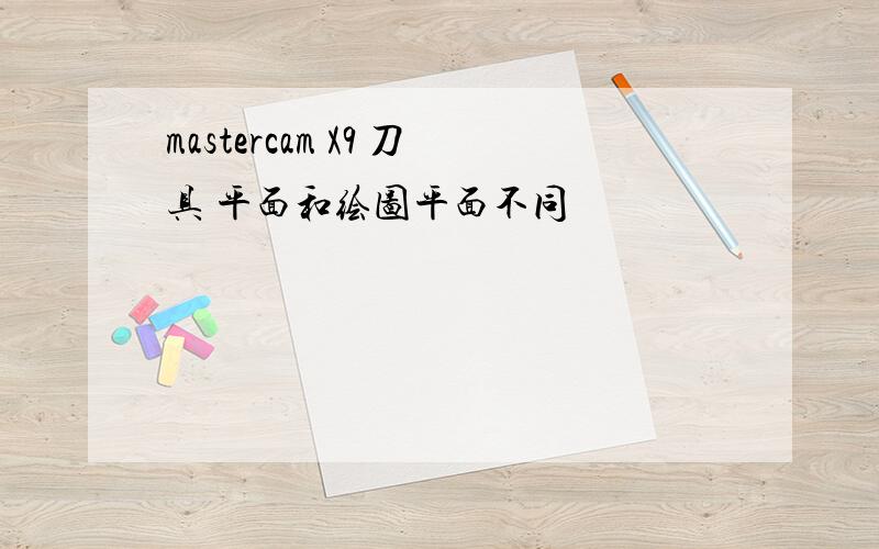 mastercam X9 刀具 平面和绘图平面不同