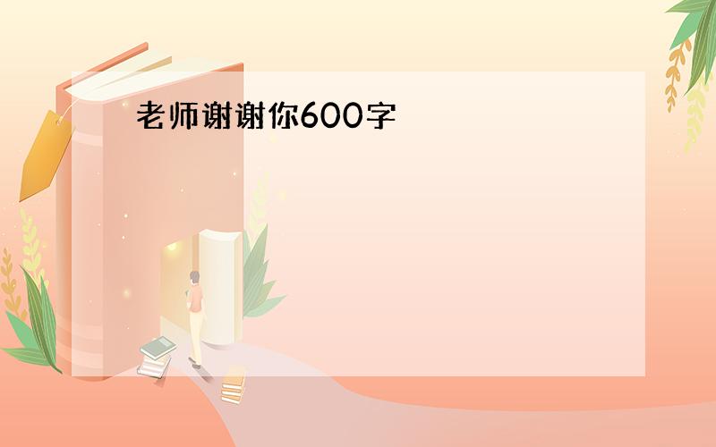 老师谢谢你600字