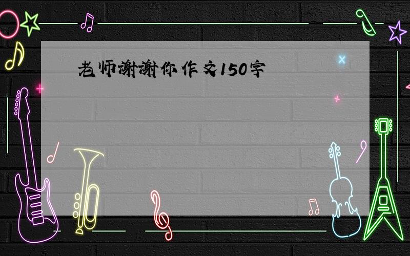 老师谢谢你作文150字