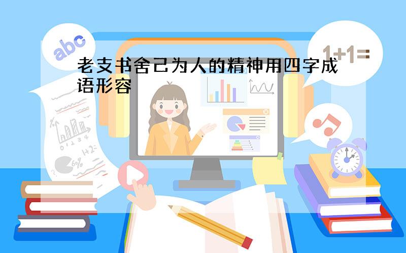 老支书舍己为人的精神用四字成语形容