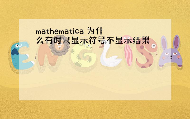 mathematica 为什么有时只显示符号不显示结果