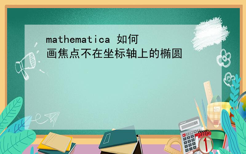 mathematica 如何画焦点不在坐标轴上的椭圆