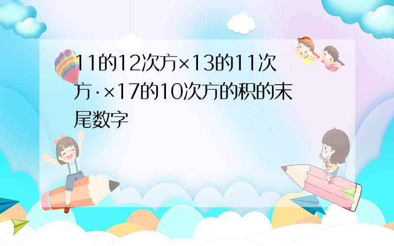 11的12次方×13的11次方·×17的10次方的积的末尾数字