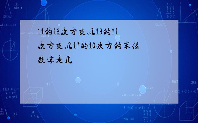 11的12次方乘以13的11次方乘以17的10次方的末位数字是几