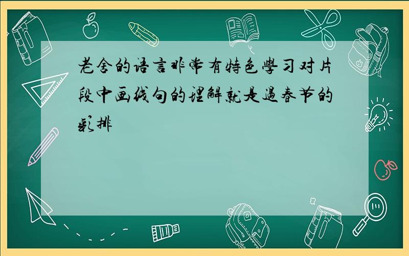 老舍的语言非常有特色学习对片段中画线句的理解就是过春节的彩排