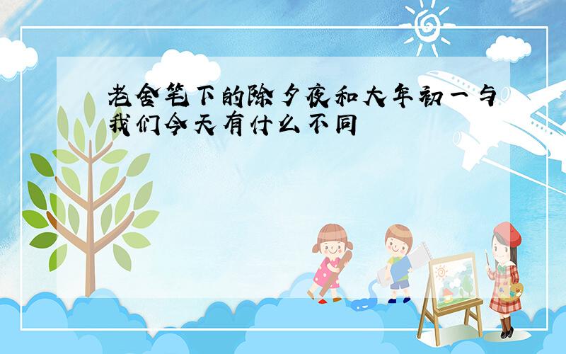 老舍笔下的除夕夜和大年初一与我们今天有什么不同