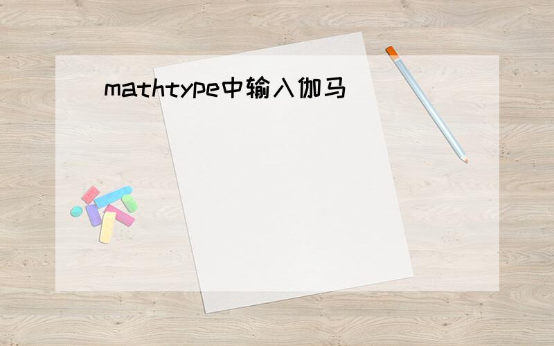 mathtype中输入伽马