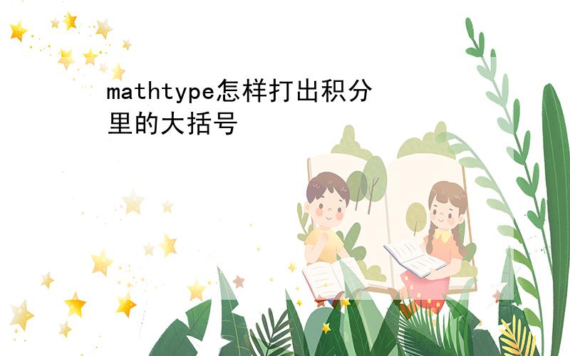 mathtype怎样打出积分里的大括号