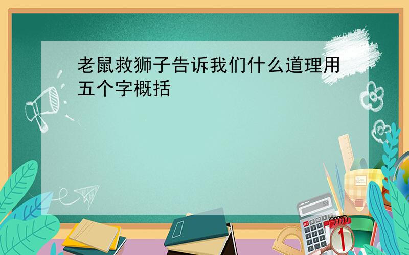 老鼠救狮子告诉我们什么道理用五个字概括