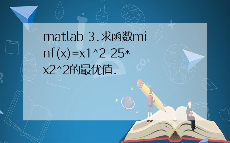 matlab 3.求函数minf(x)=x1^2 25*x2^2的最优值.