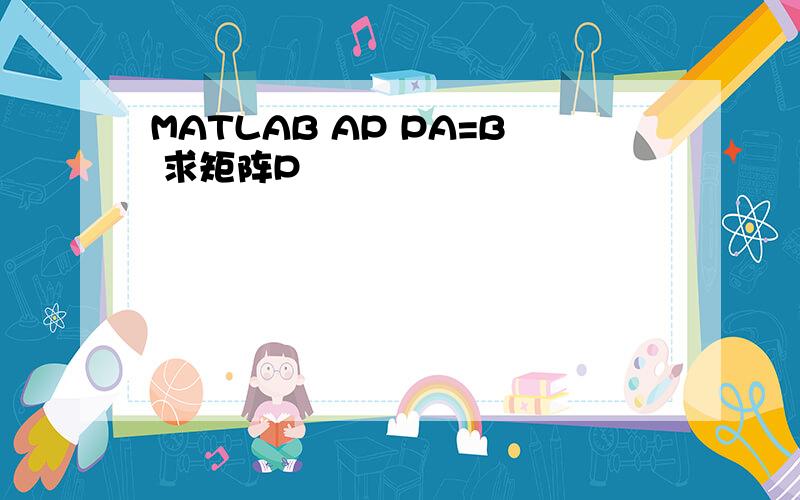 MATLAB AP PA=B 求矩阵P