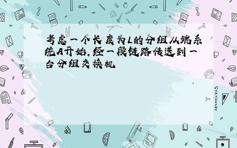 考虑一个长度为L的分组从端系统A开始,经一段链路传送到一台分组交换机