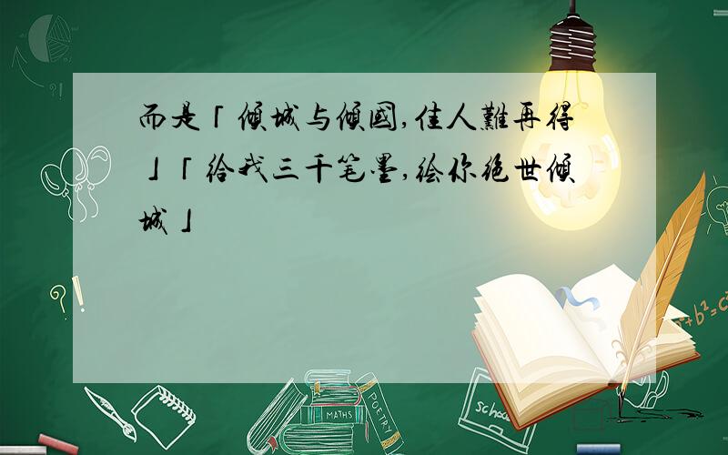 而是「倾城与倾国,佳人难再得」「给我三千笔墨,绘你绝世倾城」