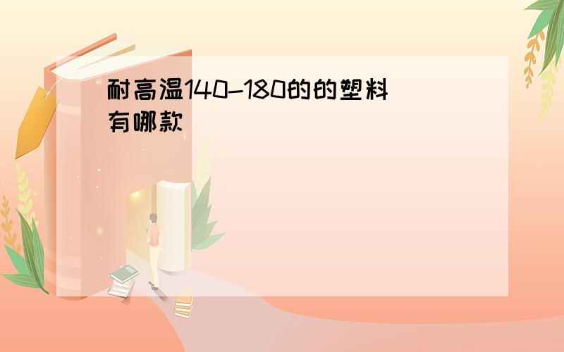 耐高温140-180的的塑料有哪款