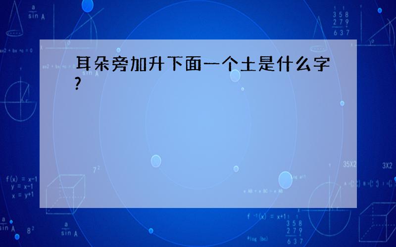 耳朵旁加升下面一个土是什么字?