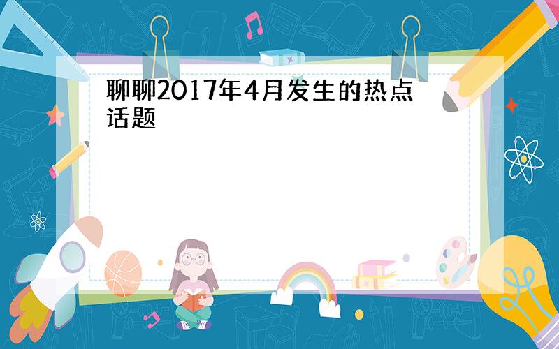 聊聊2017年4月发生的热点话题