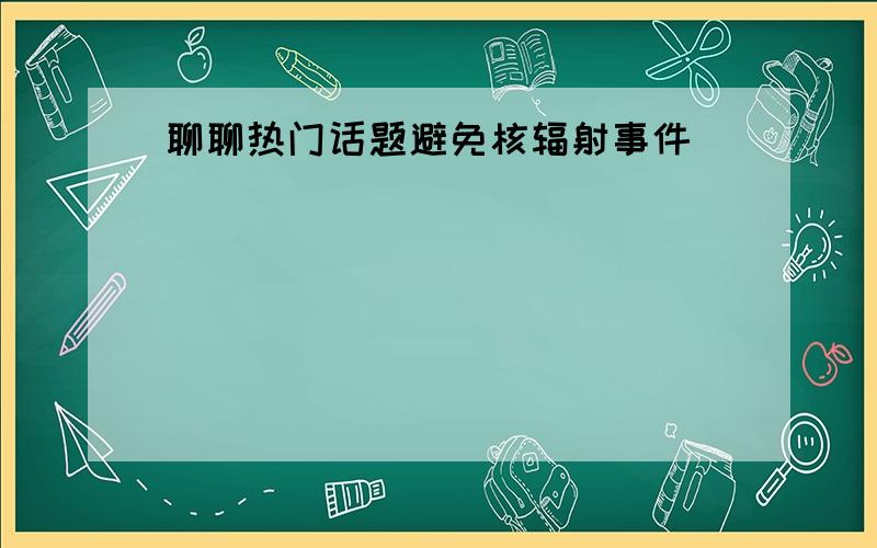 聊聊热门话题避免核辐射事件