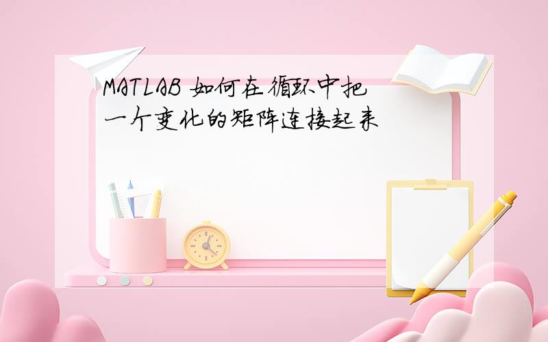 MATLAB 如何在循环中把一个变化的矩阵连接起来