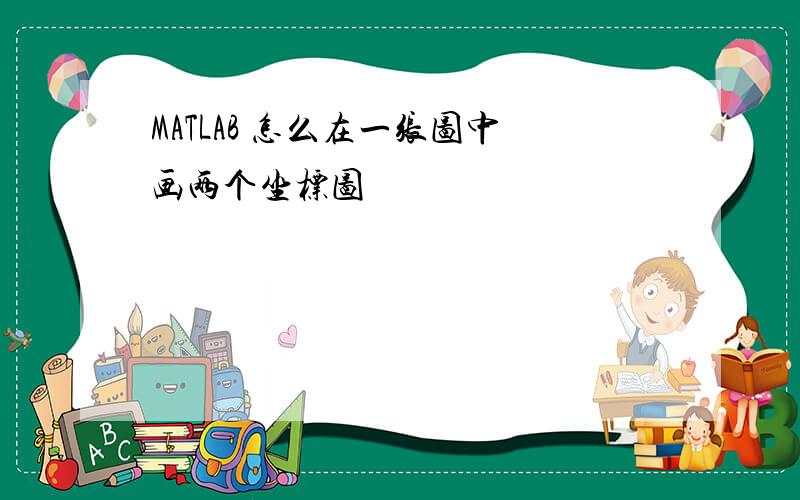 MATLAB 怎么在一张图中画两个坐标图