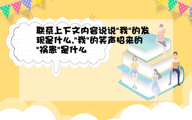 联系上下文内容说说"我"的发现是什么,"我"的笑声招来的"祸患"是什么