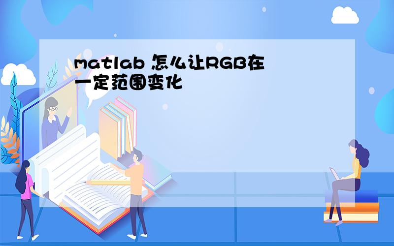 matlab 怎么让RGB在一定范围变化