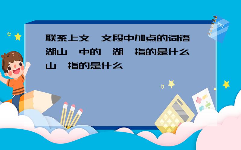 联系上文,文段中加点的词语"湖山"中的"湖"指的是什么"山"指的是什么