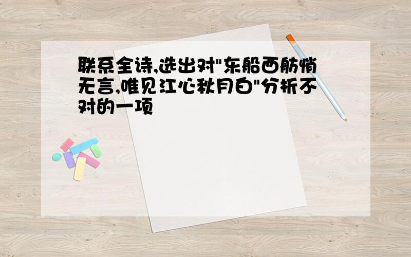 联系全诗,选出对"东船西舫悄无言,唯见江心秋月白"分析不对的一项