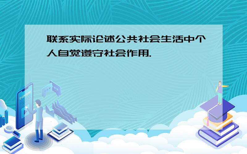 联系实际论述公共社会生活中个人自觉遵守社会作用.