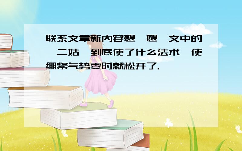 联系文章新内容想一想,文中的"二姑"到底使了什么法术,使绷紧气势霎时就松开了.