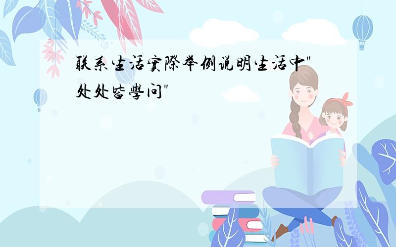 联系生活实际举例说明生活中"处处皆学问"