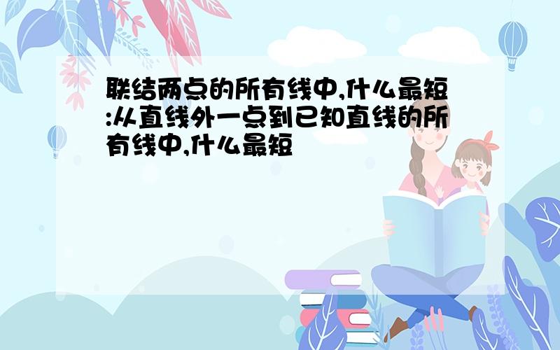 联结两点的所有线中,什么最短:从直线外一点到已知直线的所有线中,什么最短