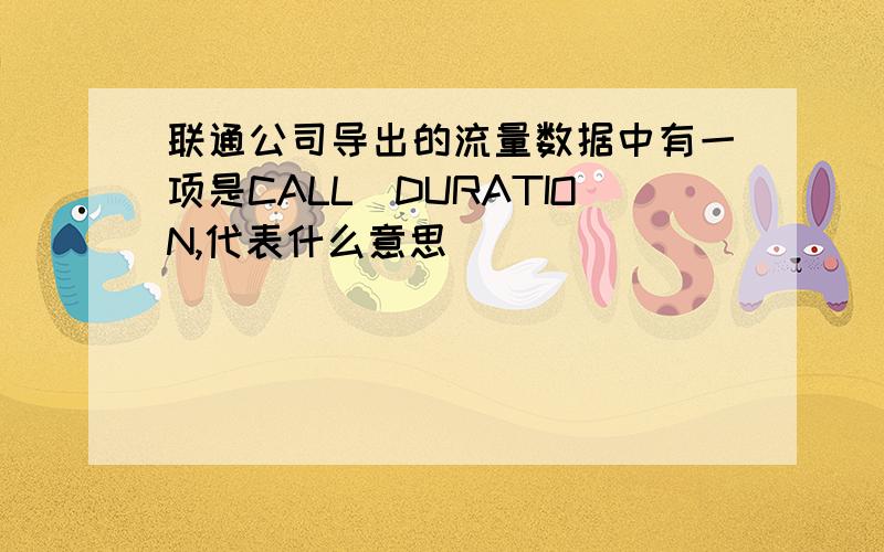 联通公司导出的流量数据中有一项是CALL_DURATION,代表什么意思