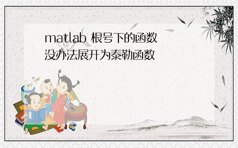 matlab 根号下的函数 没办法展开为泰勒函数