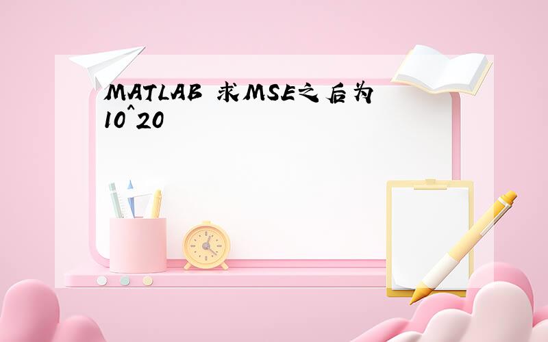 MATLAB 求MSE之后为10^20