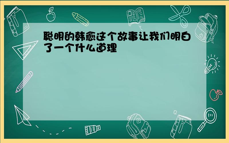 聪明的韩愈这个故事让我们明白了一个什么道理