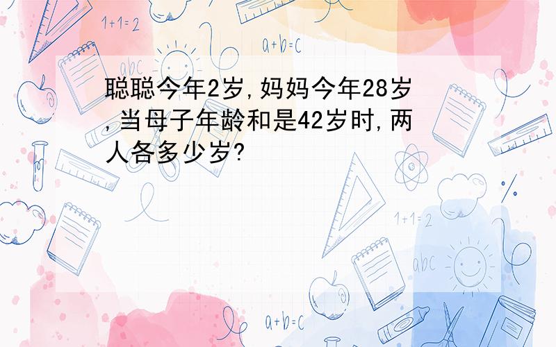 聪聪今年2岁,妈妈今年28岁,当母子年龄和是42岁时,两人各多少岁?