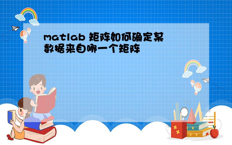 matlab 矩阵如何确定某数据来自哪一个矩阵