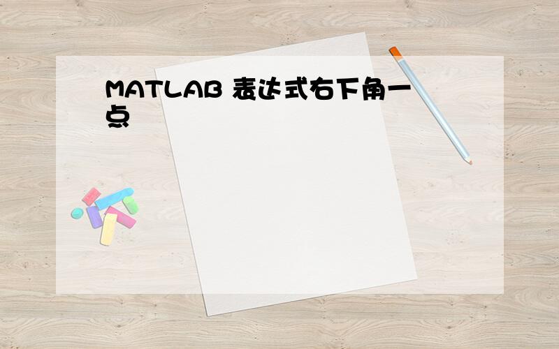 MATLAB 表达式右下角一点