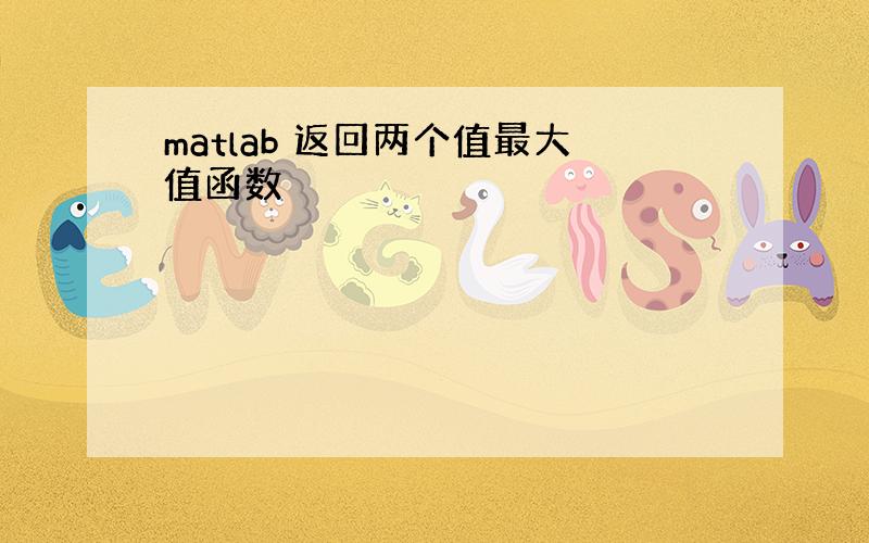 matlab 返回两个值最大值函数