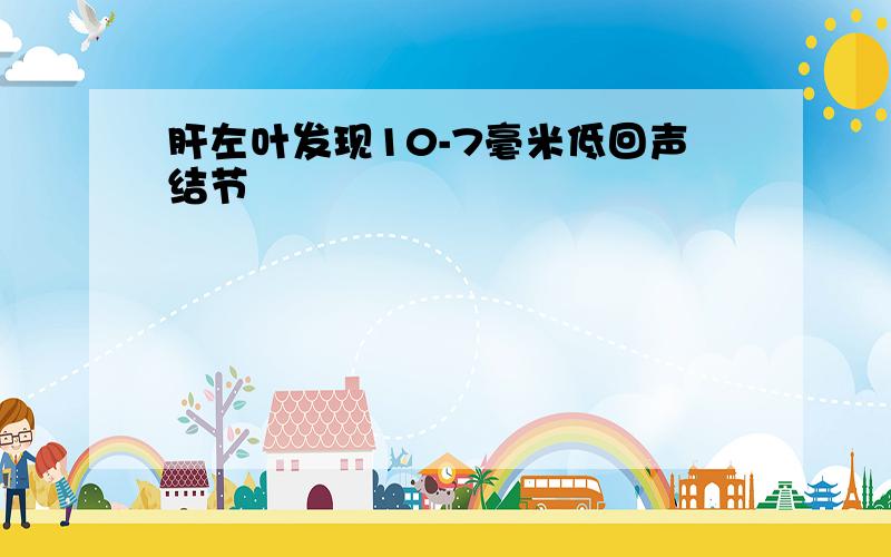 肝左叶发现10-7毫米低回声结节