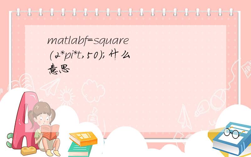 matlabf=square(2*pi*t,50);什么意思