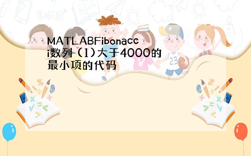 MATLABFibonacci数列 (1)大于4000的最小项的代码