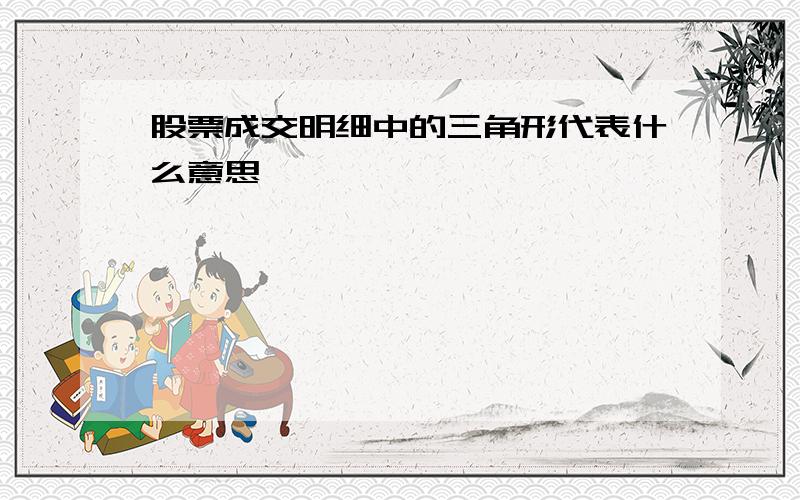 股票成交明细中的三角形代表什么意思