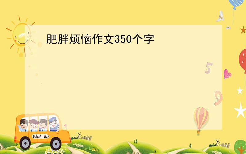 肥胖烦恼作文350个字