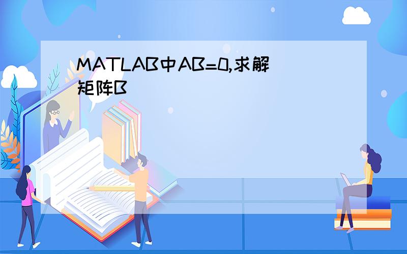 MATLAB中AB=0,求解矩阵B