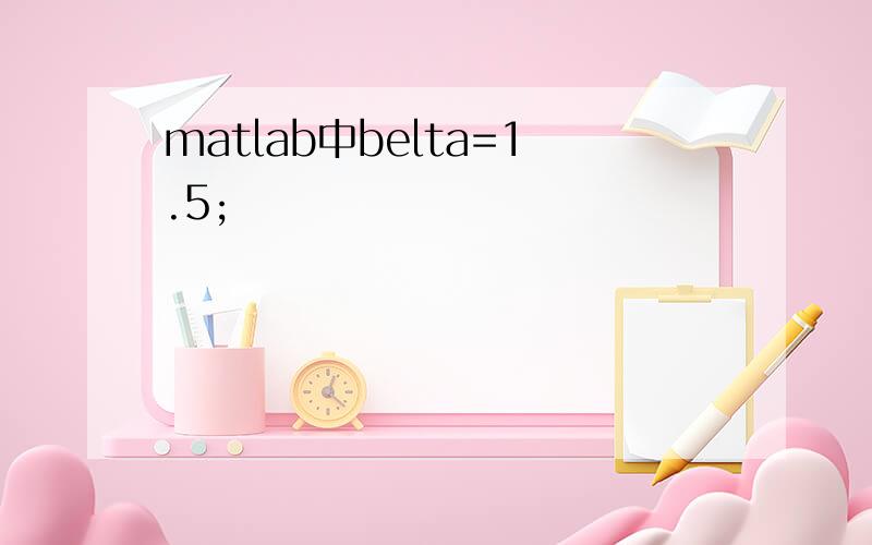 matlab中belta=1.5;