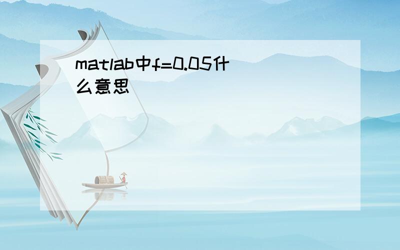 matlab中f=0.05什么意思